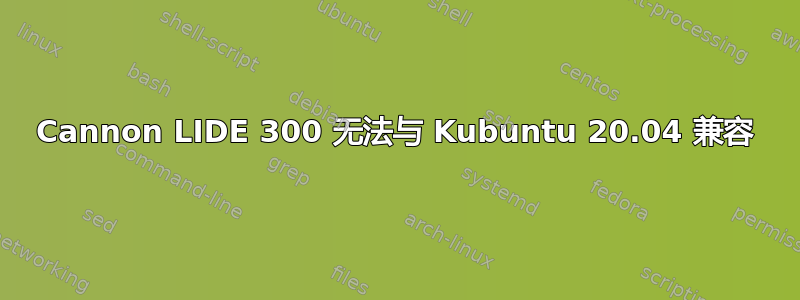 Cannon LIDE 300 无法与 Kubuntu 20.04 兼容