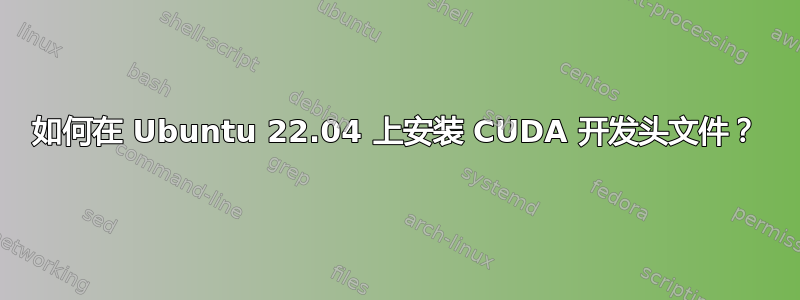 如何在 Ubuntu 22.04 上安装 CUDA 开发头文件？