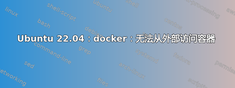 Ubuntu 22.04：docker：无法从外部访问容器