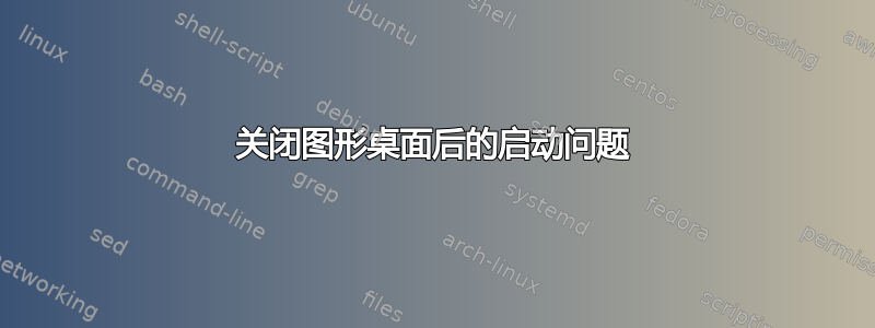 关闭图形桌面后的启动问题