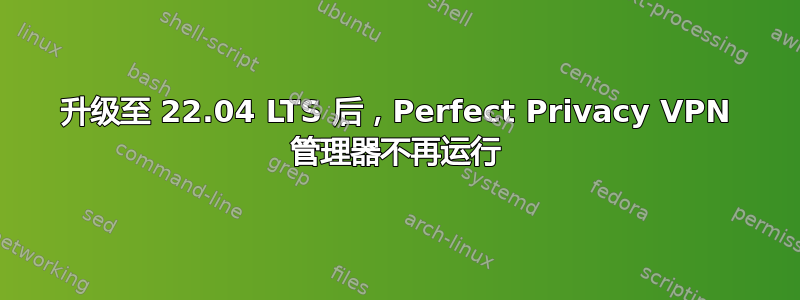 升级至 22.04 LTS 后，Perfect Privacy VPN 管理器不再运行