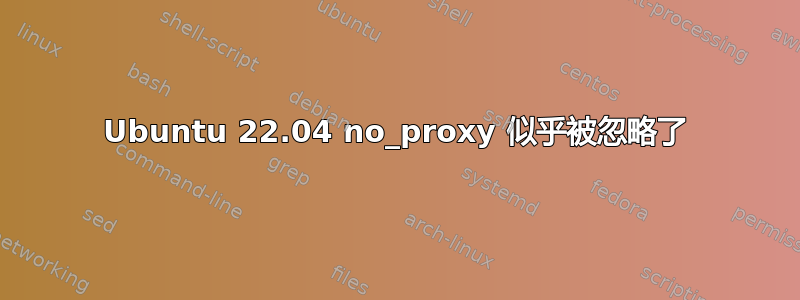 Ubuntu 22.04 no_proxy 似乎被忽略了