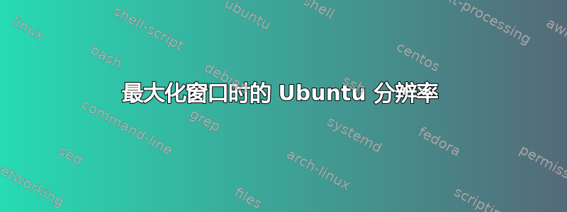 最大化窗口时的 Ubuntu 分辨率