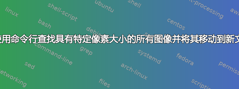 如何使用命令行查找具有特定像素大小的所有图像并将其移动到新文件夹