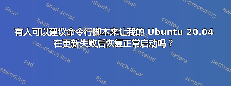 有人可以建议命令行脚本来让我的 Ubuntu 20.04 在更新失败后恢复正常启动吗？