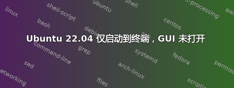 Ubuntu 22.04 仅启动到终端，GUI 未打开