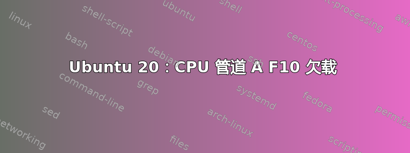 Ubuntu 20：CPU 管道 A F10 欠载