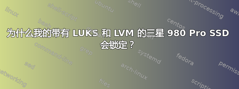 为什么我的带有 LUKS 和 LVM 的三星 980 Pro SSD 会锁定？