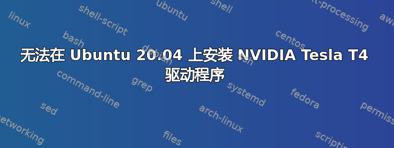 无法在 Ubuntu 20.04 上安装 NVIDIA Tesla T4 驱动程序