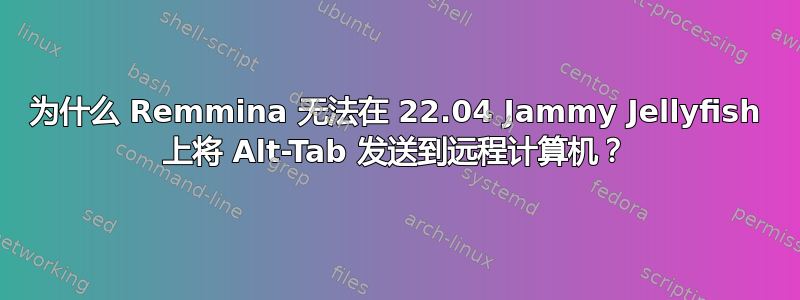 为什么 Remmina 无法在 22.04 Jammy Jellyfish 上将 Alt-Tab 发送到远程计算机？