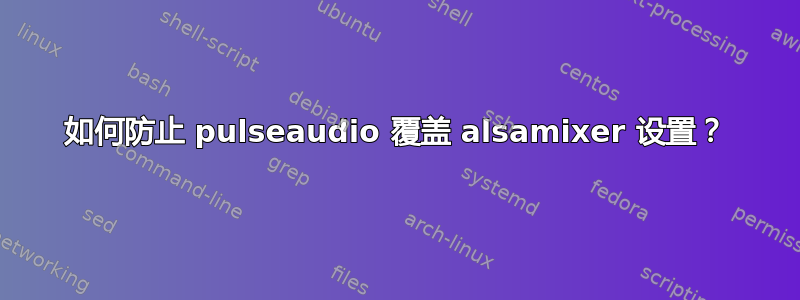 如何防止 pulseaudio 覆盖 alsamixer 设置？