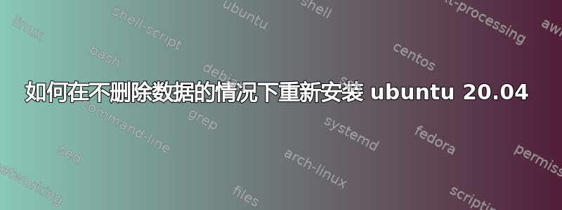 如何在不删除数据的情况下重新安装 ubuntu 20.04