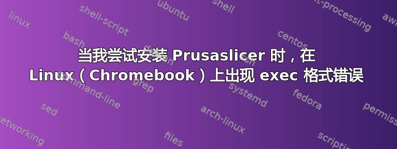 当我尝试安装 Prusaslicer 时，在 Linux（Chromebook）上出现 exec 格式错误