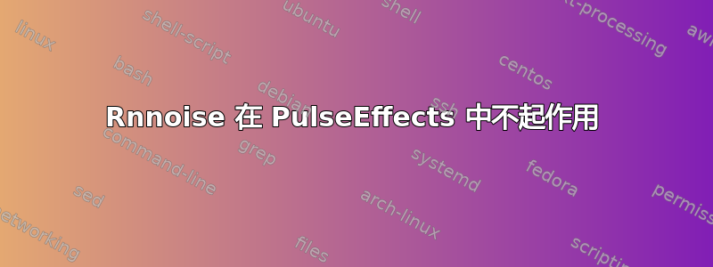 Rnnoise 在 PulseEffects 中不起作用