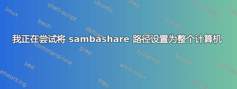 我正在尝试将 sambashare 路径设置为整个计算机