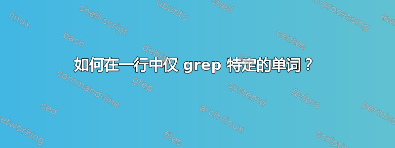 如何在一行中仅 grep 特定的单词？