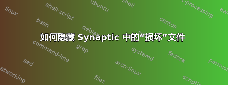 如何隐藏 Synaptic 中的“损坏”文件