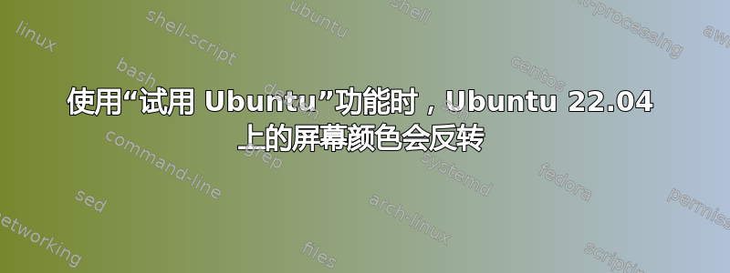 使用“试用 Ubuntu”功能时，Ubuntu 22.04 上的屏幕颜色会反转