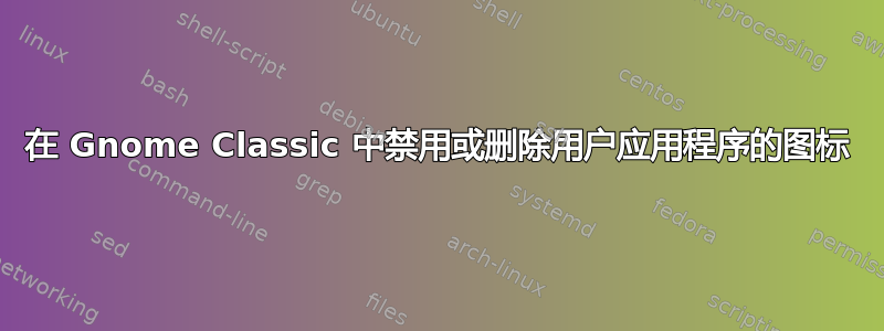 在 Gnome Classic 中禁用或删除用户应用程序的图标