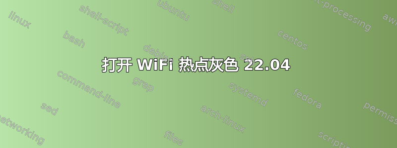 打开 WiFi 热点灰色 22.04