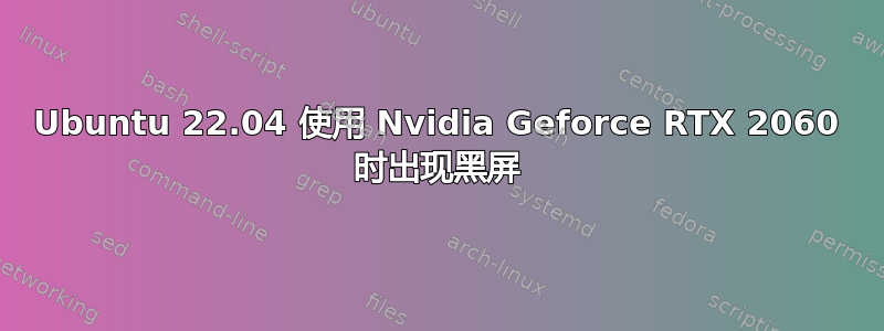 Ubuntu 22.04 使用 Nvidia Geforce RTX 2060 时出现黑屏