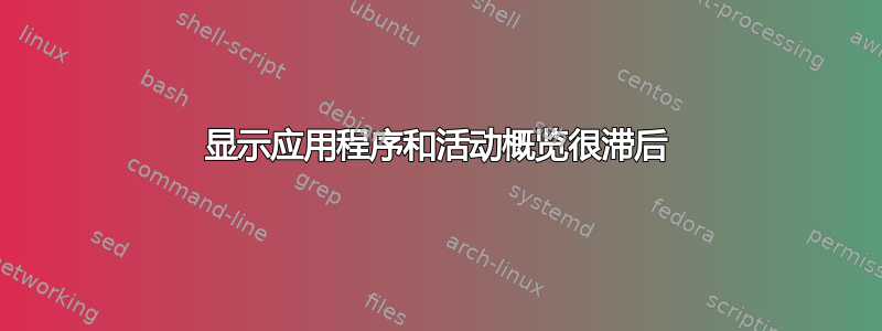 显示应用程序和活动概览很滞后