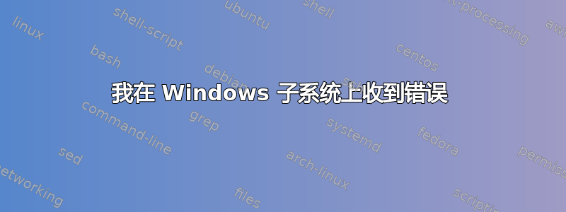 我在 Windows 子系统上收到错误