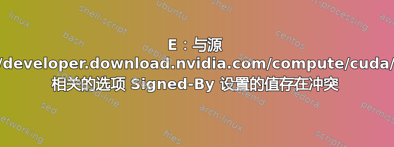 E：与源 https://developer.download.nvidia.com/compute/cuda/repos/ 相关的选项 Signed-By 设置的值存在冲突