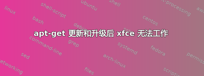 apt-get 更新和升级后 xfce 无法工作