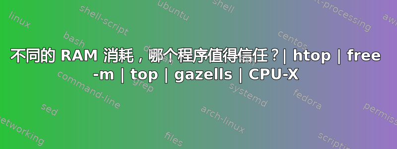 不同的 RAM 消耗，哪个程序值得信任？| htop | free -m | top | gazells | CPU-X