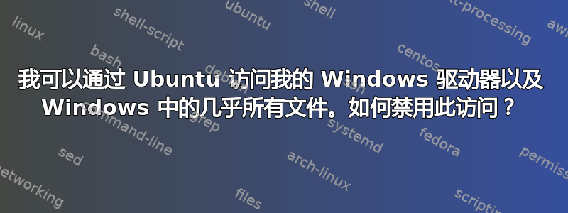 我可以通过 Ubuntu 访问我的 Windows 驱动器以及 Windows 中的几乎所有文件。如何禁用此访问？