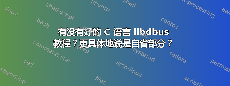 有没有好的 C 语言 libdbus 教程？更具体地说是自省部分？