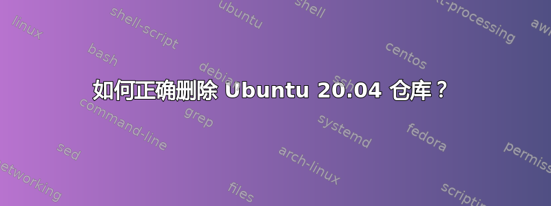 如何正确删除 Ubuntu 20.04 仓库？