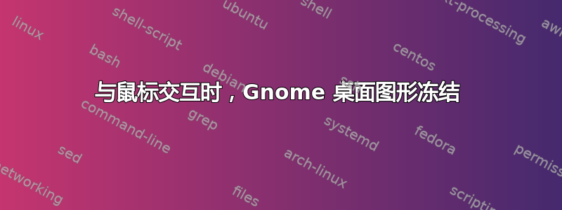 与鼠标交互时，Gnome 桌面图形冻结