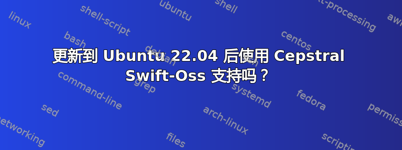 更新到 Ubuntu 22.04 后使用 Cepstral Swift-Oss 支持吗？