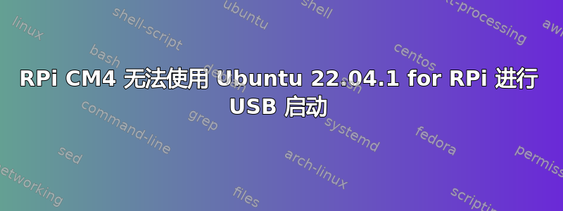 RPi CM4 无法使用 Ubuntu 22.04.1 for RPi 进行 USB 启动