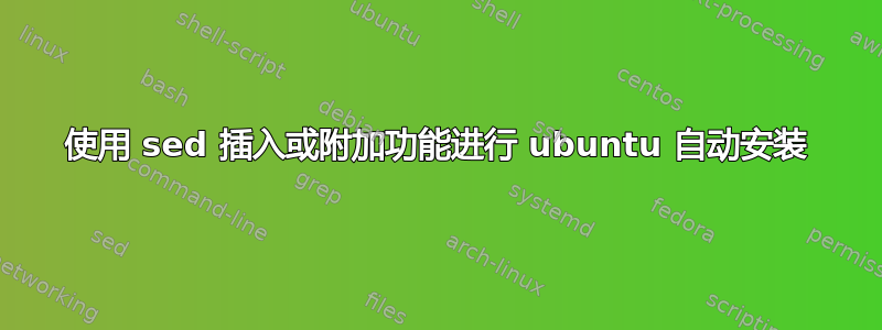 使用 sed 插入或附加功能进行 ubuntu 自动安装