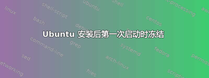 Ubuntu 安装后第一次启动时冻结