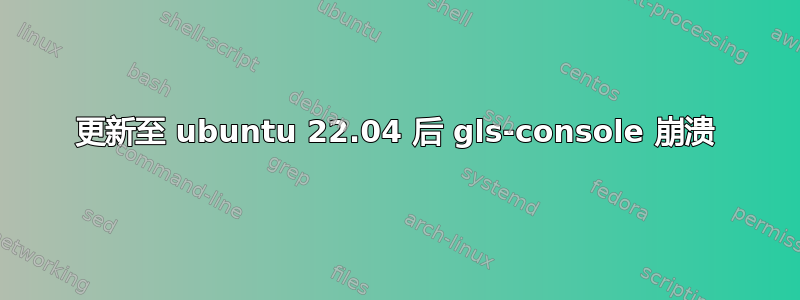 更新至 ubuntu 22.04 后 gls-console 崩溃