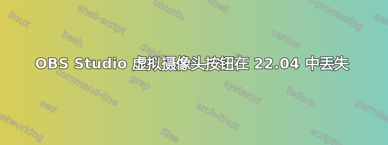 OBS Studio 虚拟摄像头按钮在 22.04 中丢失