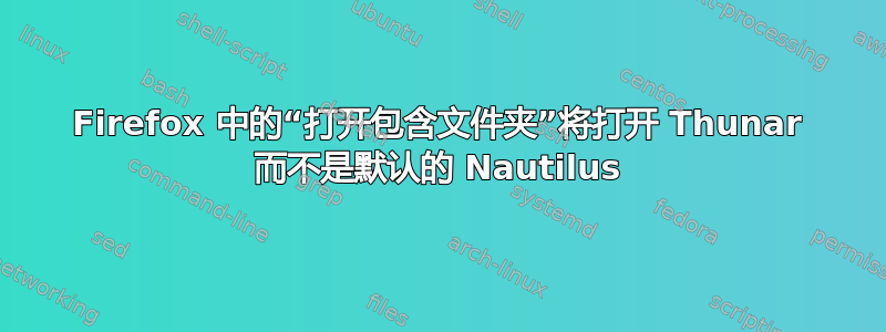 Firefox 中的“打开包含文件夹”将打开 Thunar 而不是默认的 Nautilus