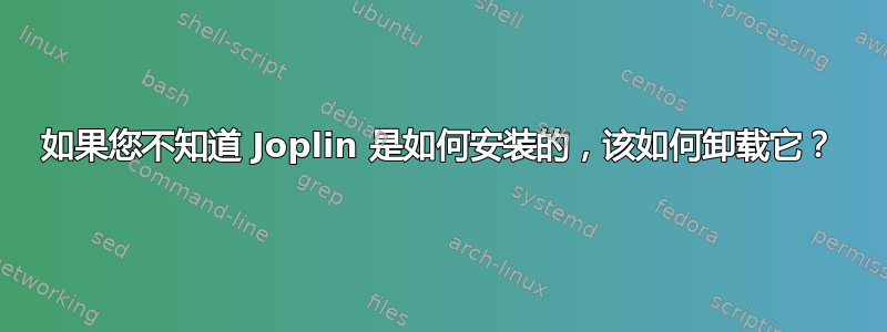 如果您不知道 Joplin 是如何安装的，该如何卸载它？