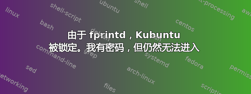 由于 fprintd，Kubuntu 被锁定。我有密码，但仍然无法进入