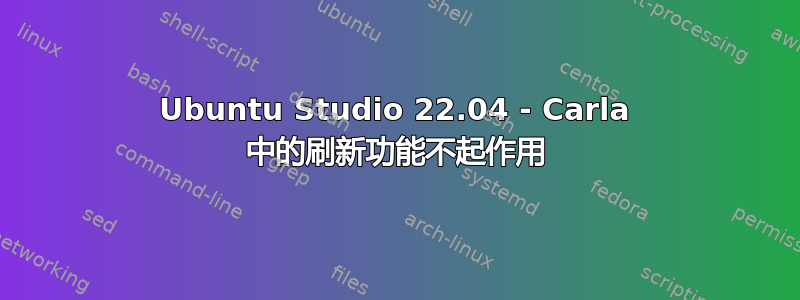 Ubuntu Studio 22.04 - Carla 中的刷新功能不起作用