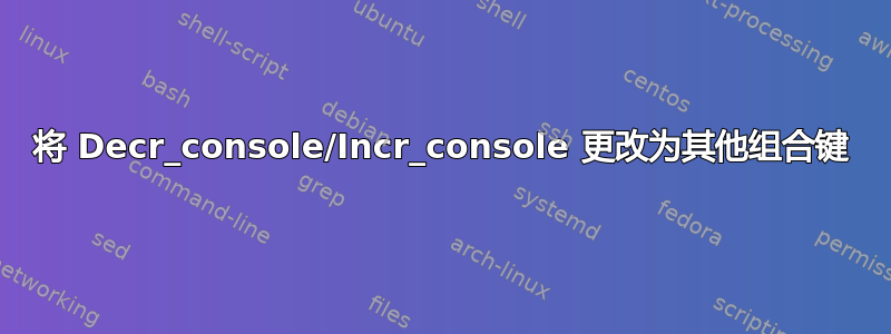 将 Decr_console/Incr_console 更改为其他组合键