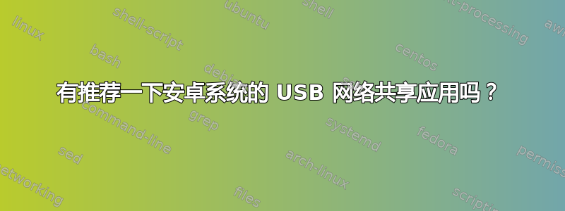 有推荐一下安卓系统的 USB 网络共享应用吗？