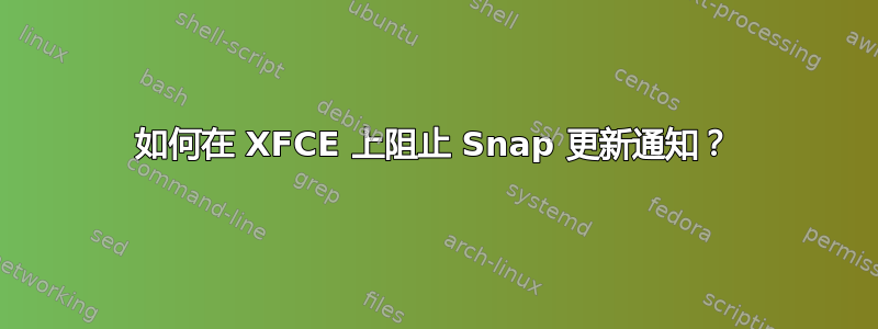 如何在 XFCE 上阻止 Snap 更新通知？