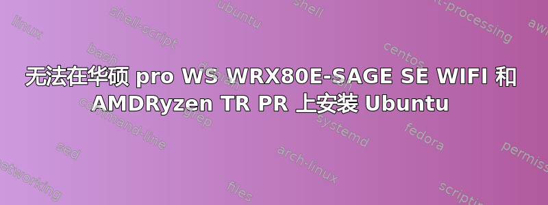 无法在华硕 pro WS WRX80E-SAGE SE WIFI 和 AMDRyzen TR PR 上安装 Ubuntu