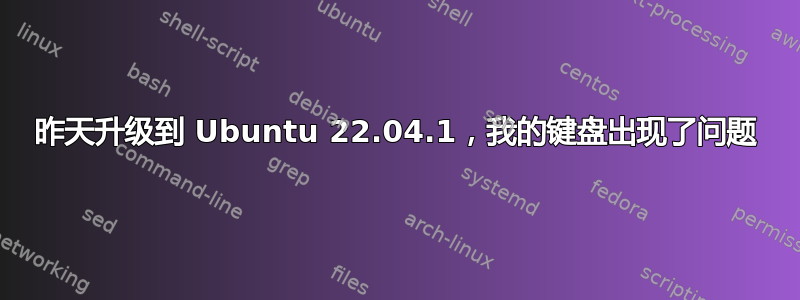 昨天升级到 Ubuntu 22.04.1，我的键盘出现了问题