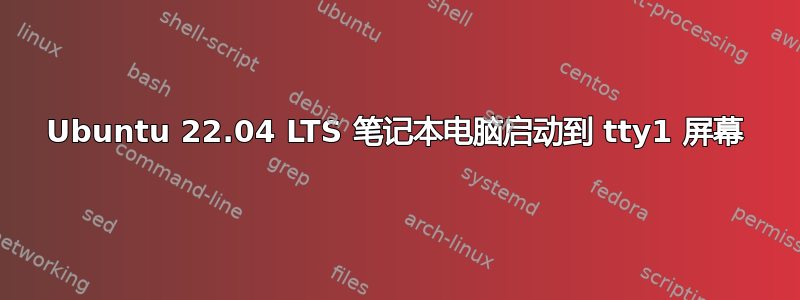 Ubuntu 22.04 LTS 笔记本电脑启动到 tty1 屏幕